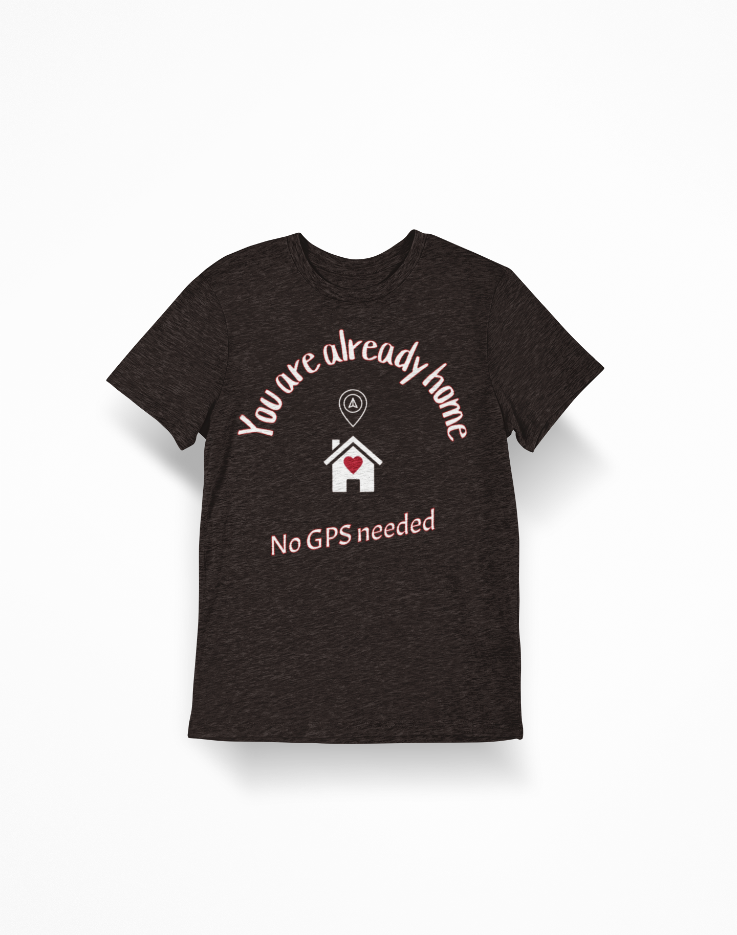 You Are Already Home T-Shirt — "No GPS Needed" Cozy House Lover Tee