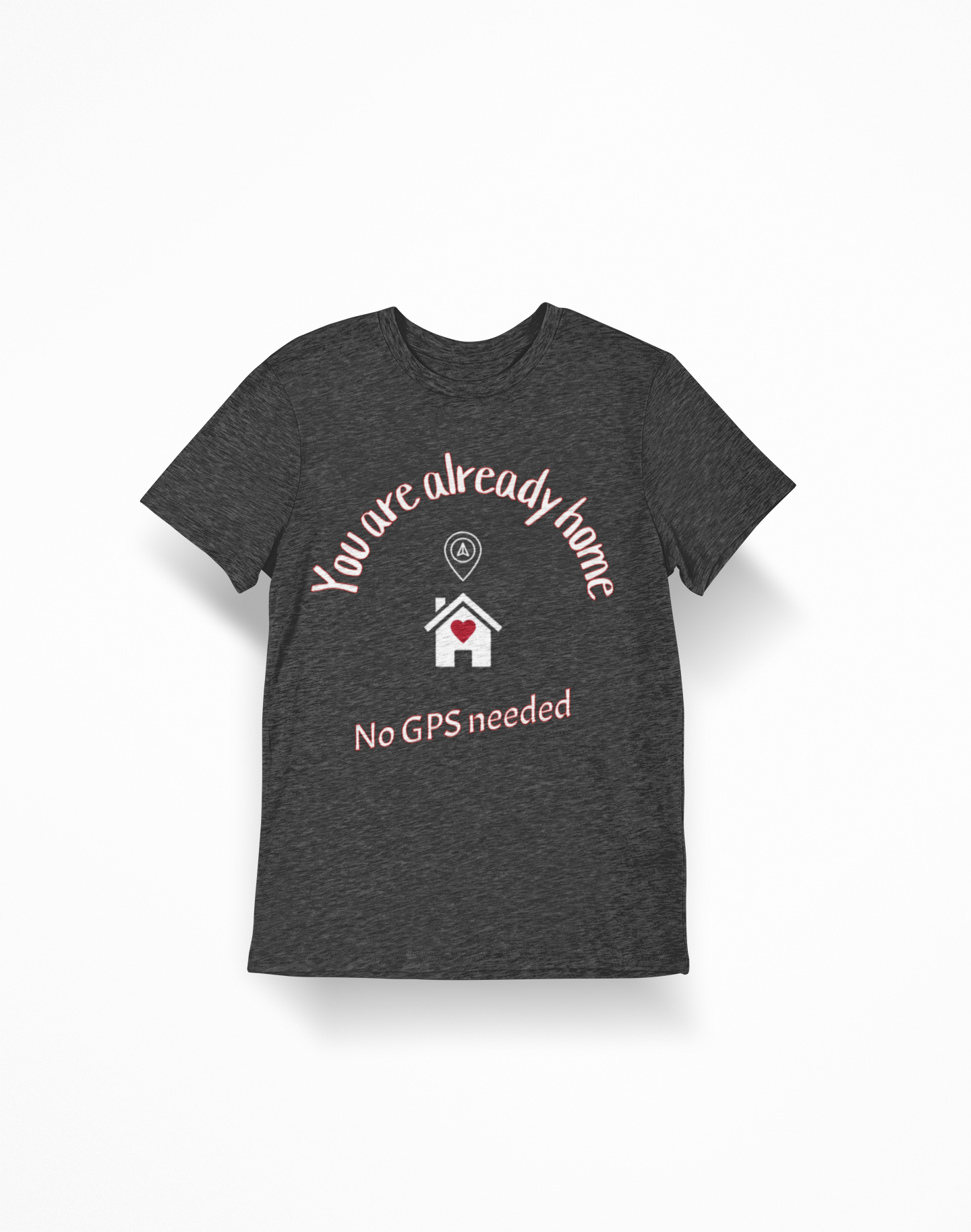 You Are Already Home T-Shirt — "No GPS Needed" Cozy House Lover Tee