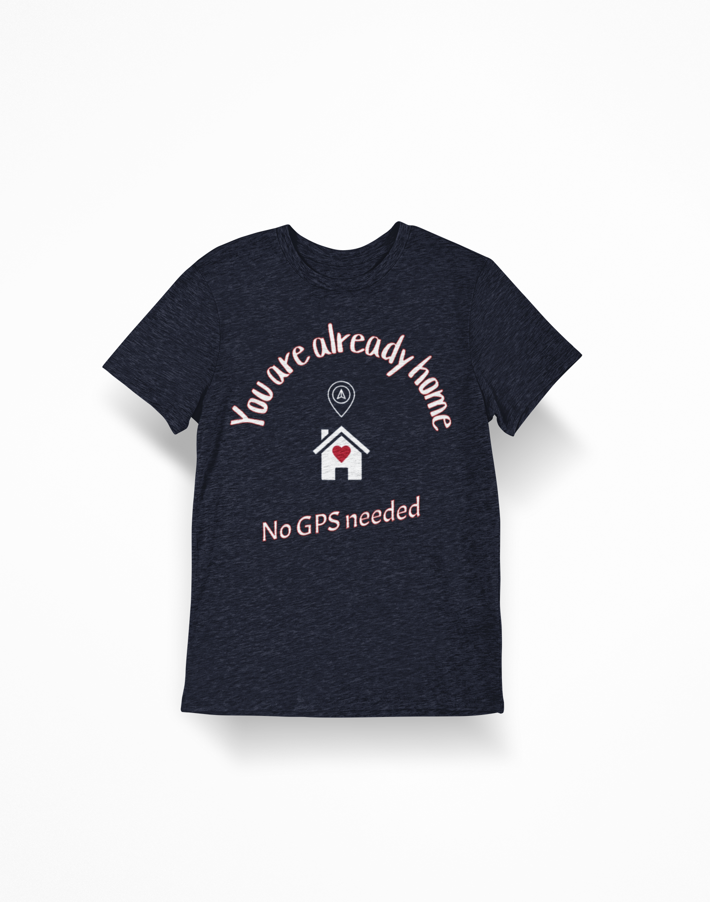 You Are Already Home T-Shirt — "No GPS Needed" Cozy House Lover Tee